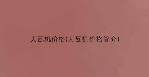 大瓦机价格(大瓦机价格简介)