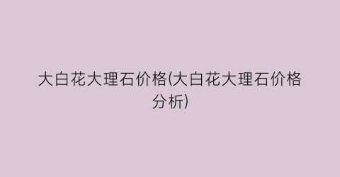大白花大理石价格(大白花大理石价格分析)
