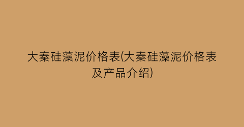 大秦硅藻泥价格表(大秦硅藻泥价格表及产品介绍)