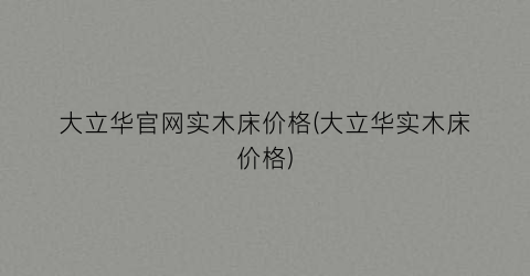 大立华官网实木床价格(大立华实木床价格)