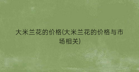 大米兰花的价格(大米兰花的价格与市场相关)
