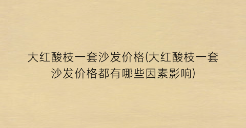 大红酸枝一套沙发价格(大红酸枝一套沙发价格都有哪些因素影响)
