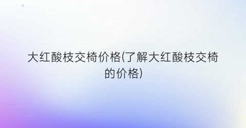 大红酸枝交椅价格(了解大红酸枝交椅的价格)