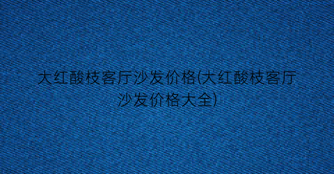 大红酸枝客厅沙发价格(大红酸枝客厅沙发价格大全)