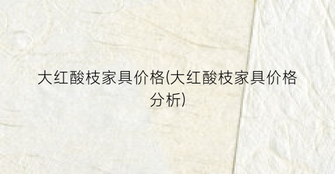 大红酸枝家具价格(大红酸枝家具价格分析)