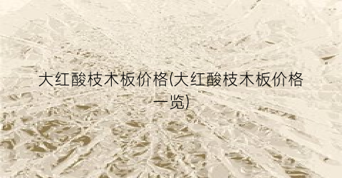大红酸枝木板价格(大红酸枝木板价格一览)