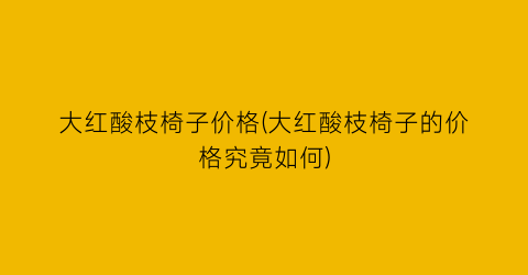大红酸枝椅子价格(大红酸枝椅子的价格究竟如何)