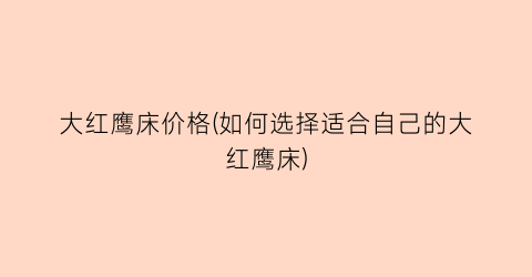 “大红鹰床价格(如何选择适合自己的大红鹰床)