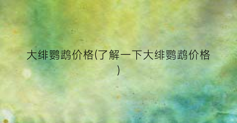大绯鹦鹉价格(了解一下大绯鹦鹉价格)