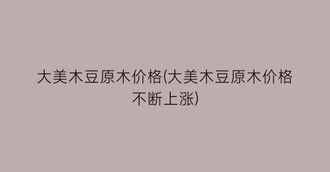 大美木豆原木价格(大美木豆原木价格不断上涨)