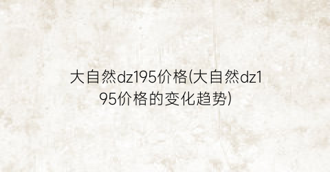 大自然dz195价格(大自然dz195价格的变化趋势)