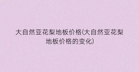 大自然亚花梨地板价格(大自然亚花梨地板价格的变化)