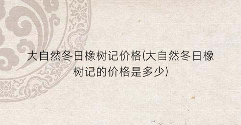 大自然冬日橡树记价格(大自然冬日橡树记的价格是多少)