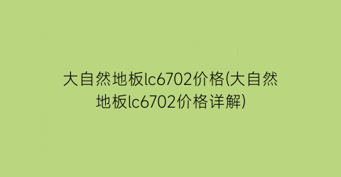 大自然地板lc6702价格(大自然地板lc6702价格详解)