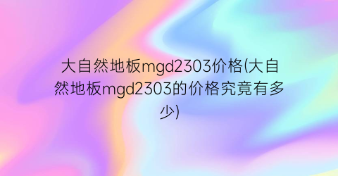 大自然地板mgd2303价格(大自然地板mgd2303的价格究竟有多少)