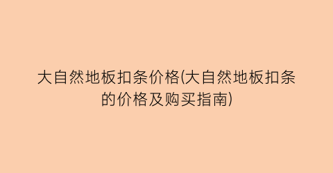 “大自然地板扣条价格(大自然地板扣条的价格及购买指南)