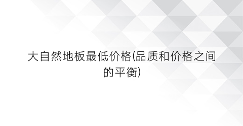 大自然地板最低价格(品质和价格之间的平衡)