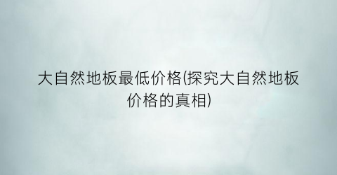“大自然地板最低价格(探究大自然地板价格的真相)