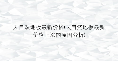 大自然地板最新价格(大自然地板最新价格上涨的原因分析)