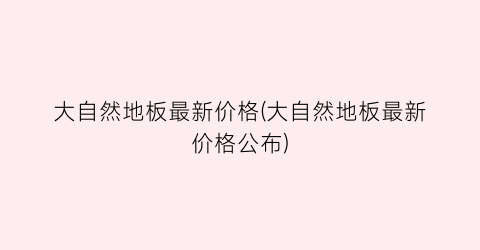 “大自然地板最新价格(大自然地板最新价格公布)