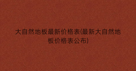 “大自然地板最新价格表(最新大自然地板价格表公布)