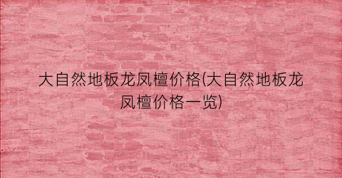 大自然地板龙凤檀价格(大自然地板龙凤檀价格一览)