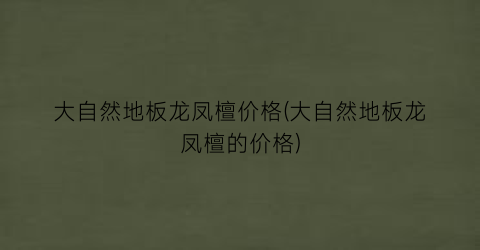 “大自然地板龙凤檀价格(大自然地板龙凤檀的价格)