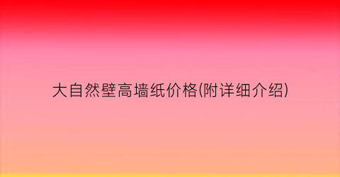大自然壁高墙纸价格(附详细介绍)