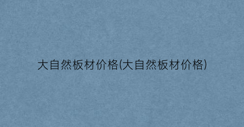 大自然板材价格(大自然板材价格)