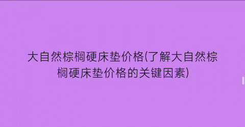 大自然棕榈硬床垫价格(了解大自然棕榈硬床垫价格的关键因素)