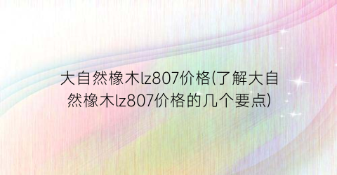 大自然橡木lz807价格(了解大自然橡木lz807价格的几个要点)