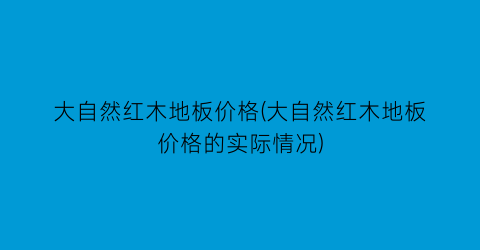 大自然红木地板价格(大自然红木地板价格的实际情况)