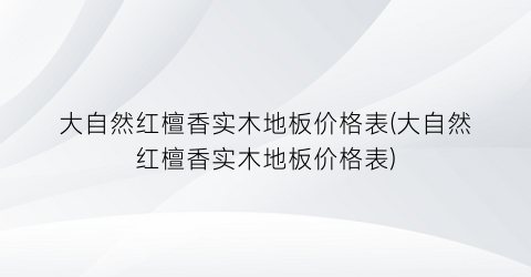 大自然红檀香实木地板价格表(大自然红檀香实木地板价格表)