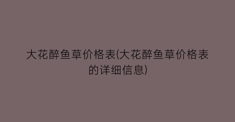 大花醉鱼草价格表(大花醉鱼草价格表的详细信息)
