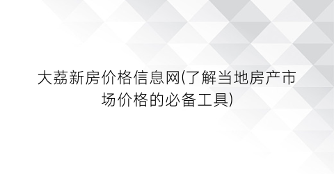 “大荔新房价格信息网(了解当地房产市场价格的必备工具)