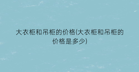 大衣柜和吊柜的价格(大衣柜和吊柜的价格是多少)