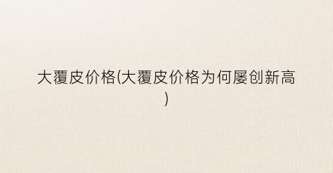 大覆皮价格(大覆皮价格为何屡创新高)