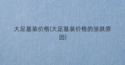 大足基装价格(大足基装价格的涨跌原因)
