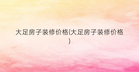 大足房子装修价格(大足房子装修价格)