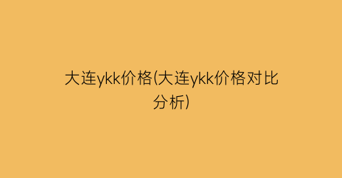 大连ykk价格(大连ykk价格对比分析)