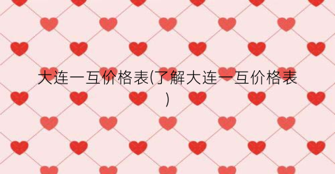 大连一互价格表(了解大连一互价格表)