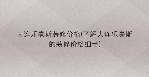 大连乐豪斯装修价格(了解大连乐豪斯的装修价格细节)