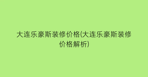 大连乐豪斯装修价格(大连乐豪斯装修价格解析)