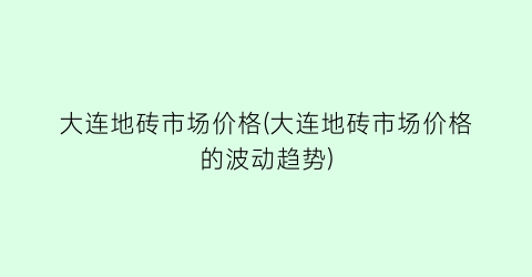 大连地砖市场价格(大连地砖市场价格的波动趋势)