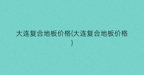 大连复合地板价格(大连复合地板价格)