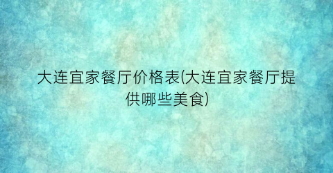 “大连宜家餐厅价格表(大连宜家餐厅提供哪些美食)