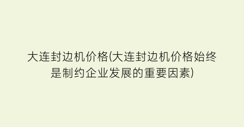 大连封边机价格(大连封边机价格始终是制约企业发展的重要因素)