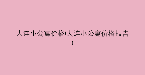 大连小公寓价格(大连小公寓价格报告)
