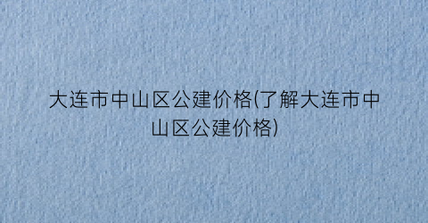 大连市中山区公建价格(了解大连市中山区公建价格)