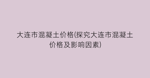 大连市混凝土价格(探究大连市混凝土价格及影响因素)